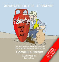 Title: Archaeology Is a Brand!: The Meaning of Archaeology in Contemporary Popular Culture / Edition 1, Author: Cornelius Holtorf