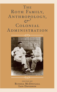 Title: The Roth Family, Anthropology, and Colonial Administration, Author: Russell McDougall