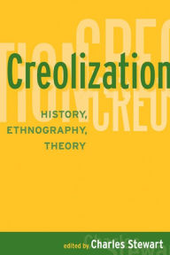 Title: Creolization: History, Ethnography, Theory / Edition 1, Author: Charles Stewart