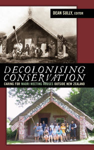 Title: Decolonizing Conservation: Caring for Maori Meeting Houses outside New Zealand, Author: Dean Sully