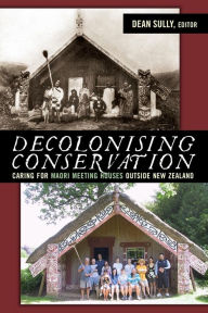 Title: Decolonizing Conservation: Caring for Maori Meeting Houses outside New Zealand, Author: Dean Sully