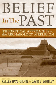 Title: Belief in the Past: Theoretical Approaches to the Archaeology of Religion, Author: David S Whitley