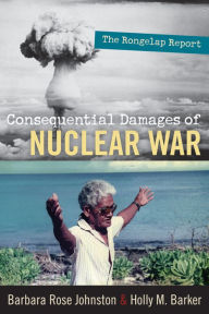 Title: Consequential Damages of Nuclear War: The Rongelap Report / Edition 1, Author: Barbara Rose Johnston