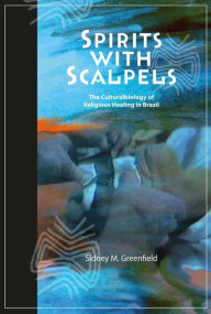 Title: Spirits with Scalpels: The Cultural Biology of Religious Healing in Brazil, Author: Sidney M Greenfield