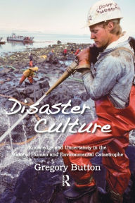Title: Disaster Culture: Knowledge and Uncertainty in the Wake of Human and Environmental Catastrophe / Edition 1, Author: Gregory Button