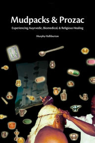 Title: Mudpacks and Prozac: Experiencing Ayurvedic, Biomedical, and Religious Healing / Edition 1, Author: Murphy Halliburton