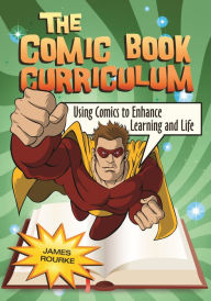 Title: The Comic Book Curriculum: Using Comics to Enhance Learning and Life, Author: James Rourke