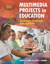 Title: Multimedia Projects in Education: Designing, Producing, and Assessing / Edition 4, Author: Karen S. Ivers