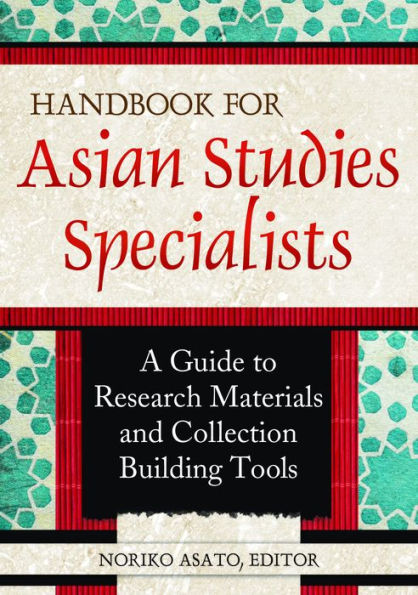 Handbook for Asian Studies Specialists: A Guide to Research Materials and Collection Building Tools: A Guide to Research Materials and Collection Building Tools