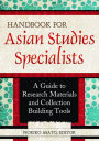 Handbook for Asian Studies Specialists: A Guide to Research Materials and Collection Building Tools: A Guide to Research Materials and Collection Building Tools