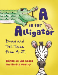 Title: A is for Alligator: Draw and Tell Tales from A-Z, Author: Dianne de Las Casas