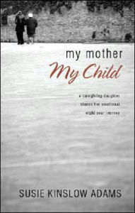 My Mother My Child: A Care Giving Daughter Shares Her Emotional Eight Year Journey