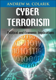 Title: Cyber Terrorism: Political and Economic Implications, Author: Andrew M. Colarik