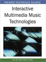 Title: Interactive Multimedia Music Technologies, Author: Kia Ng