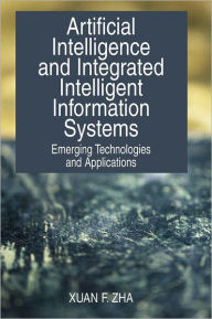 Title: Artificial Intelligence and Integrated Intelligent Information Systems: Emerging Technologies and Applications, Author: Xuan F. Zha