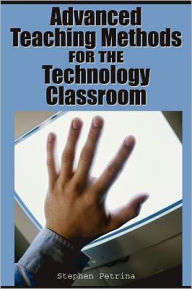 Title: Advanced Teaching Methods for the Technology Classroom, Author: Stephen Petrina