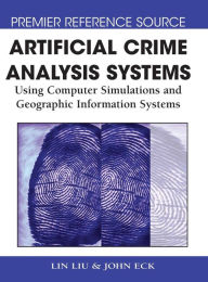 Title: Artificial Crime Analysis Systems: Using Computer Simulations and Geographic Information Systems, Author: Lin Liu