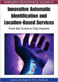 Title: Innovative Automatic Identification and Location-Based Services: From Bar Codes to Chip Implants, Author: Katina Michael