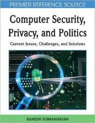 Title: Computer Security, Privacy and Politics: Current Issues, Challenges and Solutions, Author: Ramesh Subramanian