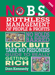 No B.S. Ruthless Management of People and Profits: The Ultimate, No Holds Barred, Kick Butt, Take No Prisoners Guide to Really Getting Rich / Edition 1