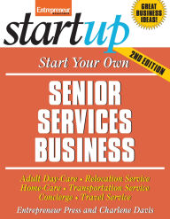 Start Your Own Senior Services Business: Adult Day Care, Relocation Services, Homecare, Transportation Service, Concierge, Travel Service and More
