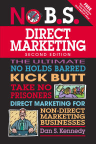 No B.S. Direct Marketing: The Ultimate No Holds Barred Kick Butt Take No Prisoners Direct Marketing for Non-Direct Marketing Businesses