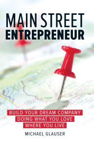 Title: Main Street Entrepreneur: Build Your Dream Company Doing What You Love Where You Live, Author: Michael Glauser