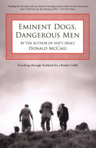 Title: Eminent Dogs, Dangerous Men: Searching Through Scotland For A Border Collie, Author: Donald McCaig