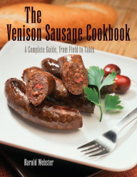 Venison Sausage Cookbook: A Complete Guide, from Field to Table