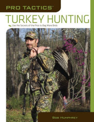 Title: Pro Tactics: Turkey Hunting: Use the Secrets of the Pros to Bag More Birds, Author: Bob Humphrey