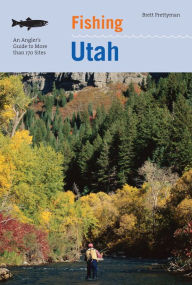 Title: Fishing Utah: An Angler's Guide To More Than 170 Prime Fishing Spots, Author: Brett Prettyman