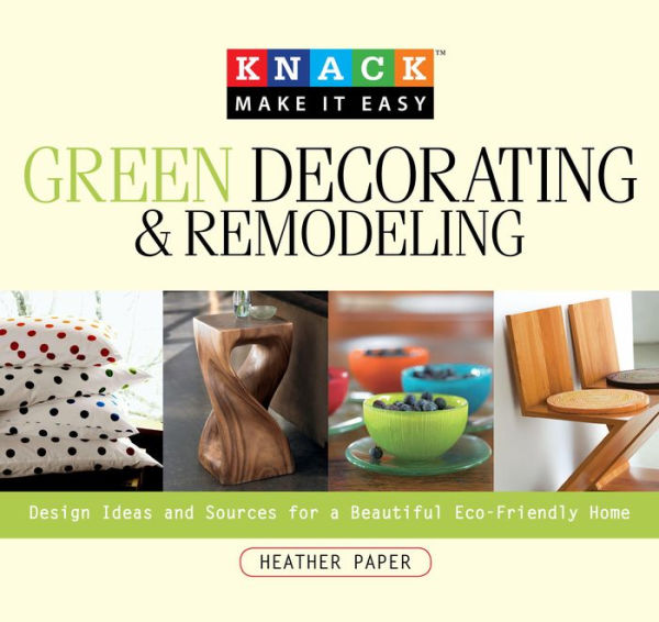 Knack Green Decorating & Remodeling: Design Ideas And Sources For A Beautiful Eco-Friendly Home