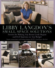 Libby Langdon's Small Space Solutions: Secrets for Making Any Room Look Elegant and Feel Spacious on Any Budget