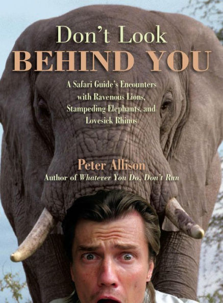 Don't Look Behind You!: A Safari Guide's Encounters With Ravenous Lions, Stampeding Elephants, And Lovesick Rhinos