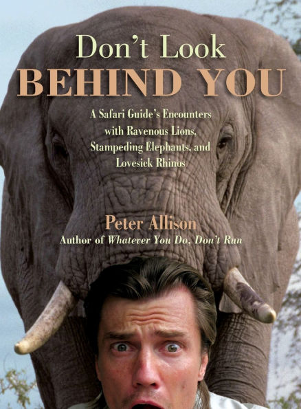 Don't Look Behind You!: A Safari Guide's Encounters With Ravenous Lions, Stampeding Elephants, And Lovesick Rhinos