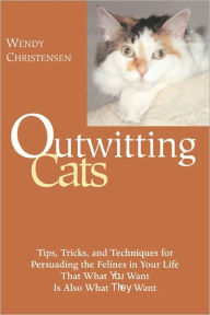 Title: Outwitting Cats: Tips, Tricks and Techniques for Persuading the Felines in Your Life That What YOU Want Is Also What THEY Want, Author: Wendy Christensen