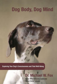 Title: Dog Body, Dog Mind: Exploring Canine Consciousness and Total Well-Being, Author: Michael Fox