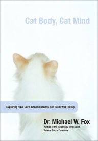 Title: Cat Body, Cat Mind: Exploring Your Cat's Consciousness and Total Well-Being, Author: Dr. Michael W. Fox