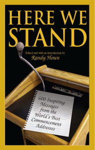 Title: Here We Stand: 600 Inspiring Messages from the World's Best Commencement Addresses, Author: Randy Howe