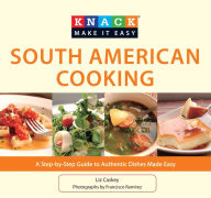 Title: Knack South American Cooking: A Step-By-Step Guide To Authentic Dishes Made Easy, Author: Liz Caskey
