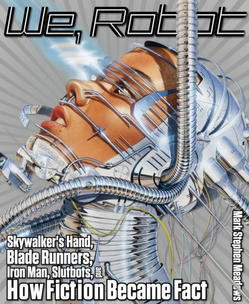 We, Robot: Skywalker's Hand, Blade Runners, Iron Man, Slutbots, And How Fiction Became Fact