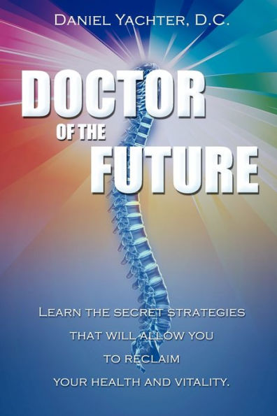 Doctor Of The Future: Learn The Secret Strategies That Will Allow You To Reclaim Your Health and Vitality