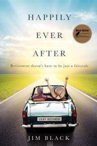 Title: Happily Ever After: Retirment doesn't have to be just a fairytale, Author: Jim Black