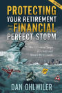 Protecting Your Retirement from the Financial Perfect Storm: The 5 Critical Steps to a safe and Secure Retirement