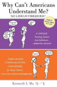 Title: Why Can't Americans Understand Me?: A Unique Teaching System that Addresses English-speaking Communication Challenges for Many Chinese, Author: Kenneth I Ma