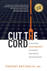 Title: Cut The Cord: How to Achieve Energy Independence by Joining the Solar-Powered Microgrid Revolution, Author: Vincent Battaglia
