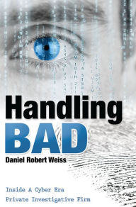 Title: Handling Bad: Inside A Cyber Era Private Investigation Firm, Author: Daniel Robert Weiss