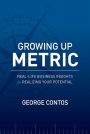 Growing Up Metric: Real-Life Business Insights for Realizing Your Potential