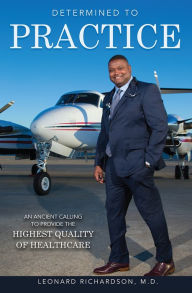 Title: Determined To Practice: An Ancient Calling To Provide The Highest Quality Of Healthcare, Author: Leonard Richardson