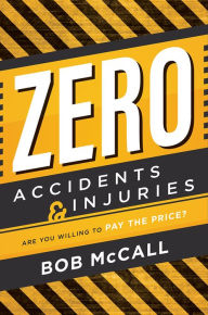 Title: Zero Accidents & Injuries: Are You Willing To Pay The Price?, Author: Bob McCall